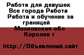 Работа для девушек - Все города Работа » Работа и обучение за границей   . Московская обл.,Королев г.